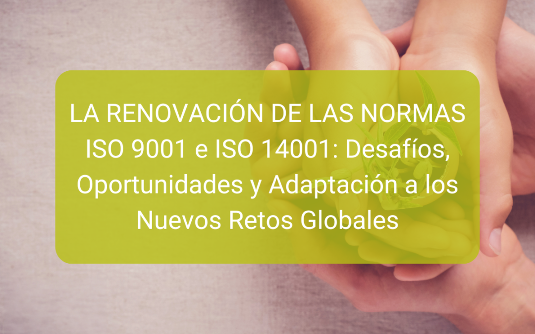 La Renovación de las Normas ISO 9001 e ISO 14001: Desafíos, Oportunidades y Adaptación a los Nuevos Retos Globales
