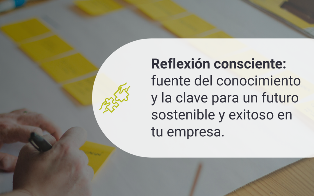 Reflexión Consciente: fuente del conocimiento y la clave para un futuro sostenible y exitoso en tu empresa